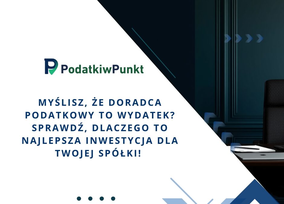 Myślisz, że doradca podatkowy to wydatek? Sprawdź, dlaczego to najlepsza inwestycja dla Twojej spółk