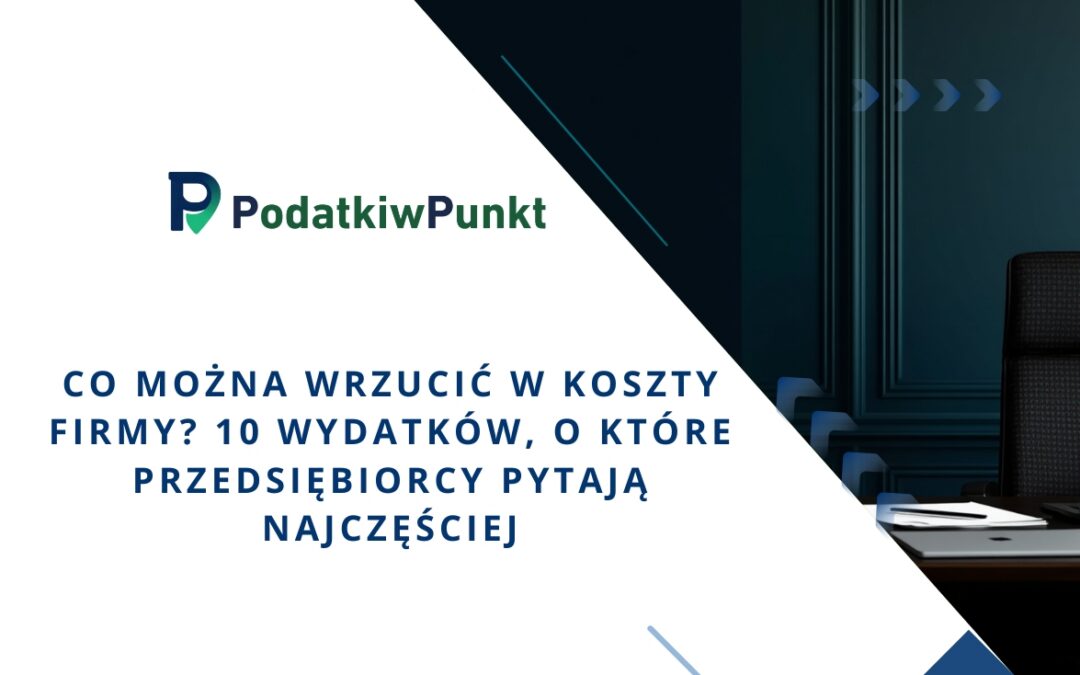 Co można wrzucić w koszty firmy? 10 wydatków, o które przedsiębiorcy pytają najczęściej